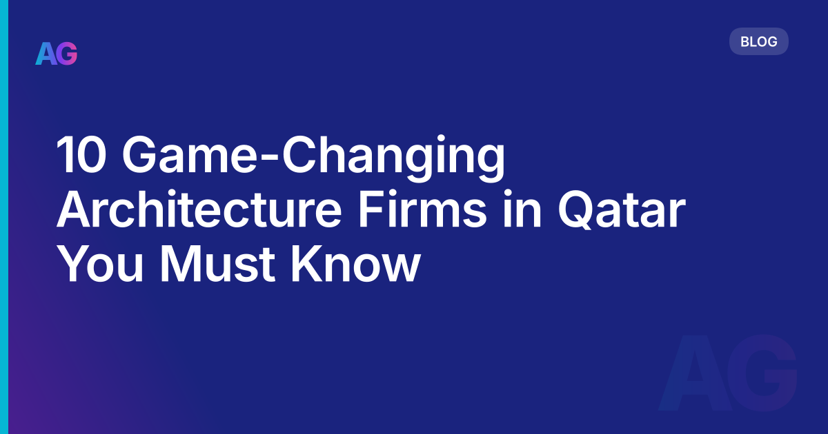 10 Game-Changing Architecture Firms in Qatar You Must Know