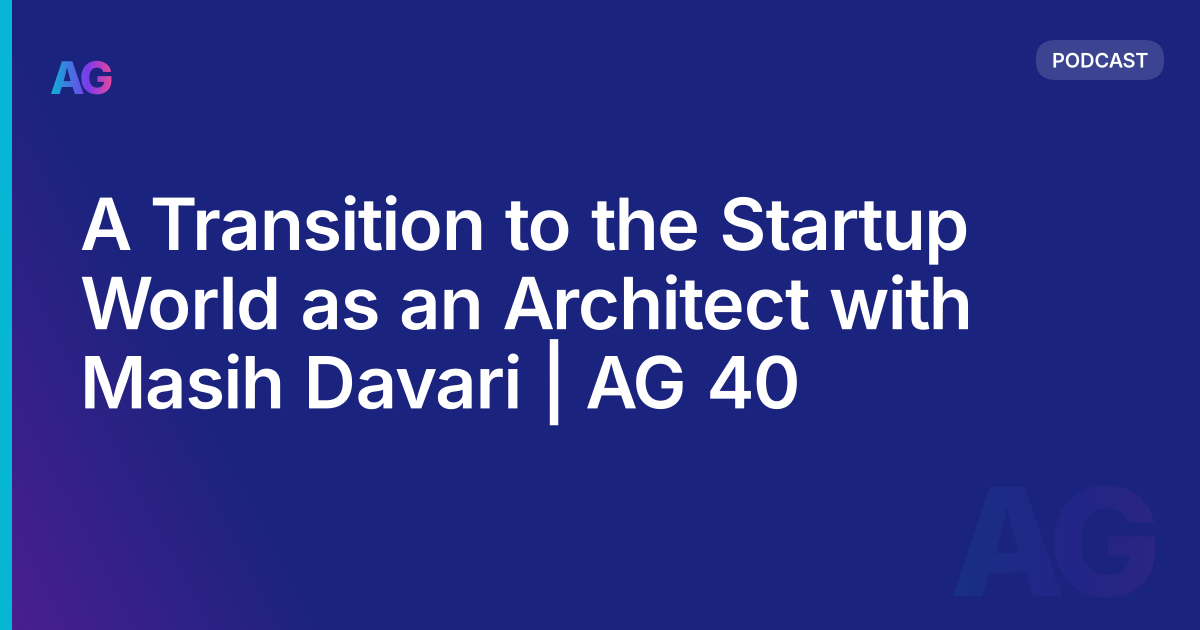A Transition to the Startup World as an Architect with Masih Davari | AG 40