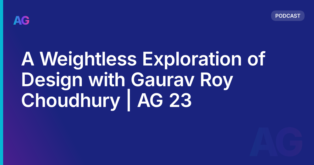 A Weightless Exploration of Design with Gaurav Roy Choudhury | AG 23
