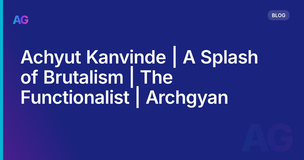 Achyut Kanvinde | A Splash of Brutalism | The Functionalist | Archgyan