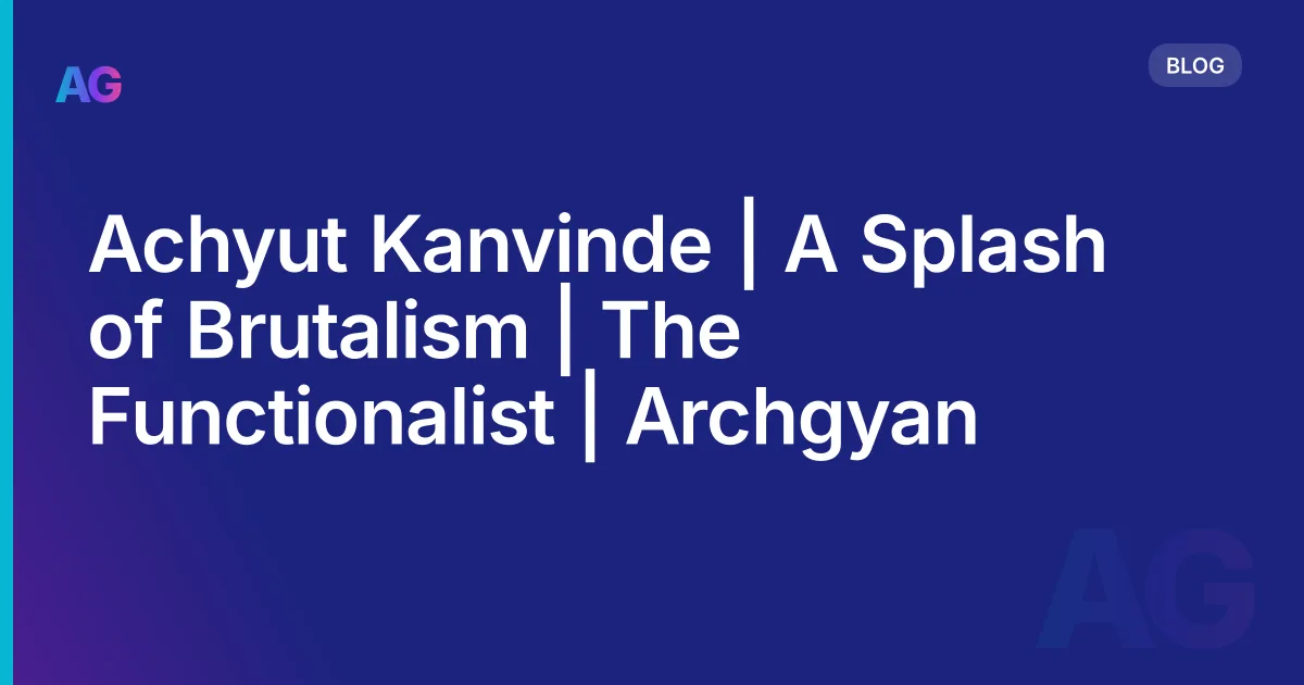 Achyut Kanvinde | A Splash of Brutalism | The Functionalist | Archgyan