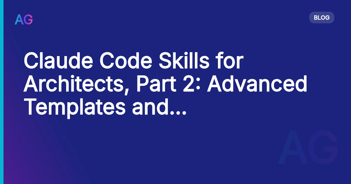Claude Code Skills for Architects, Part 2: Advanced Templates and Team Workflows