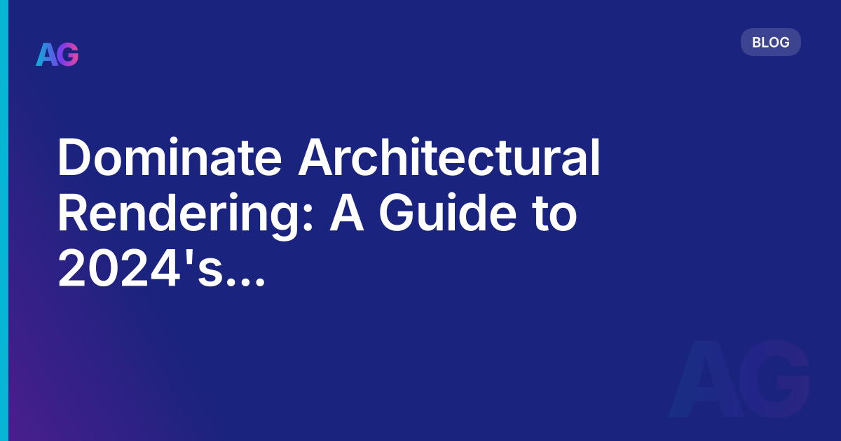 Dominate Architectural Rendering: A Guide to 2024's Cutting-Edge Techniques
