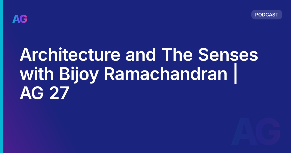 Architecture and The Senses with Bijoy Ramachandran | AG 27