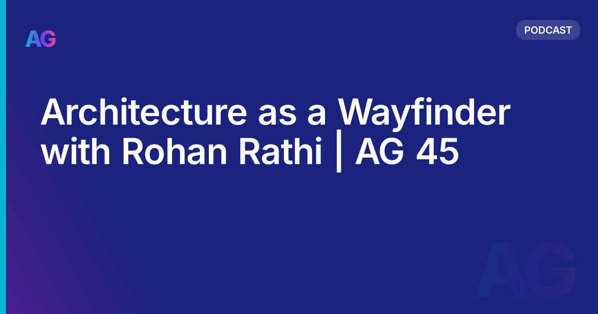 Architecture as a Wayfinder with Rohan Rathi | AG 45