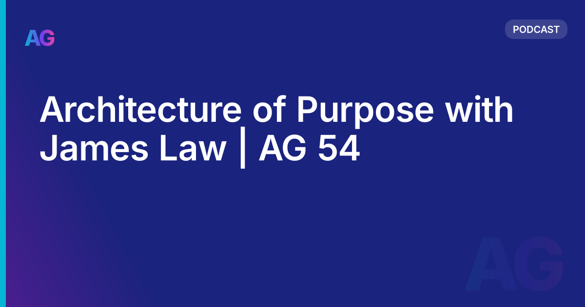 Architecture of Purpose with James Law | AG 54