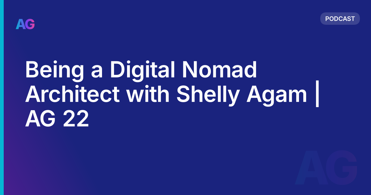 Being a Digital Nomad Architect with Shelly Agam | AG 22