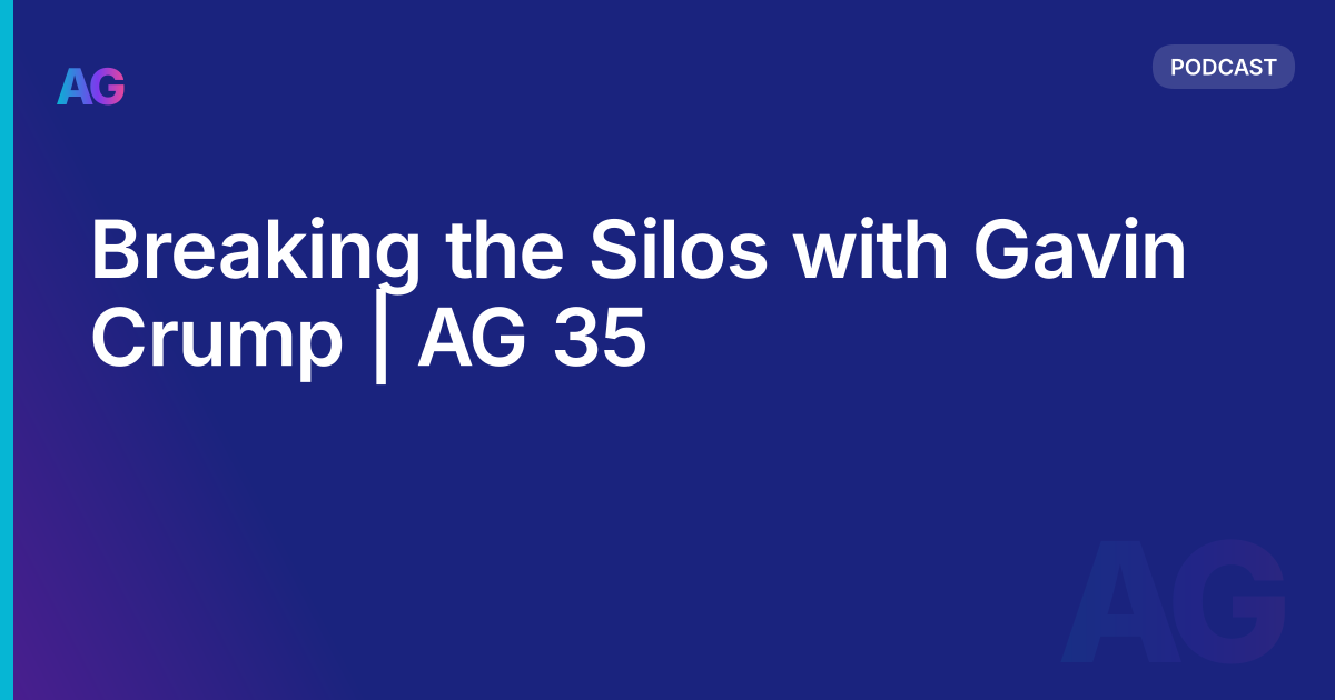 Breaking the Silos with Gavin Crump | AG 35