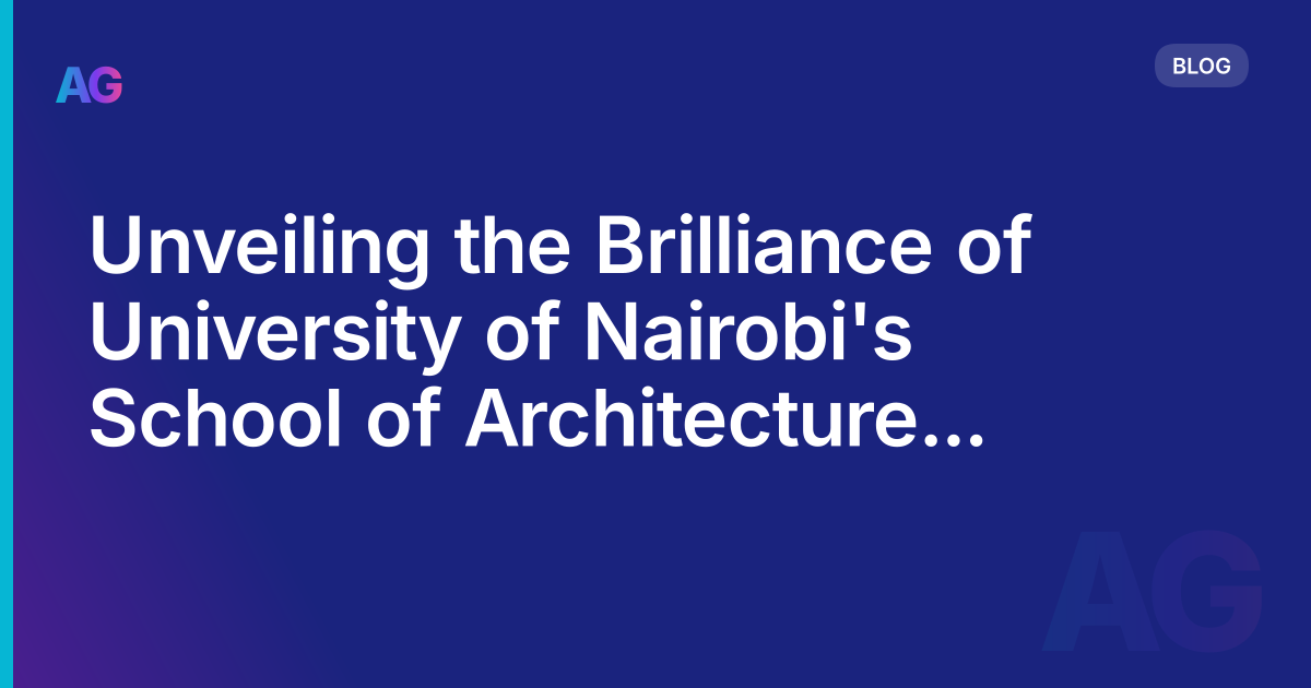 Unveiling the Brilliance of University of Nairobi's School of Architecture and the Built Environment (Kenya)