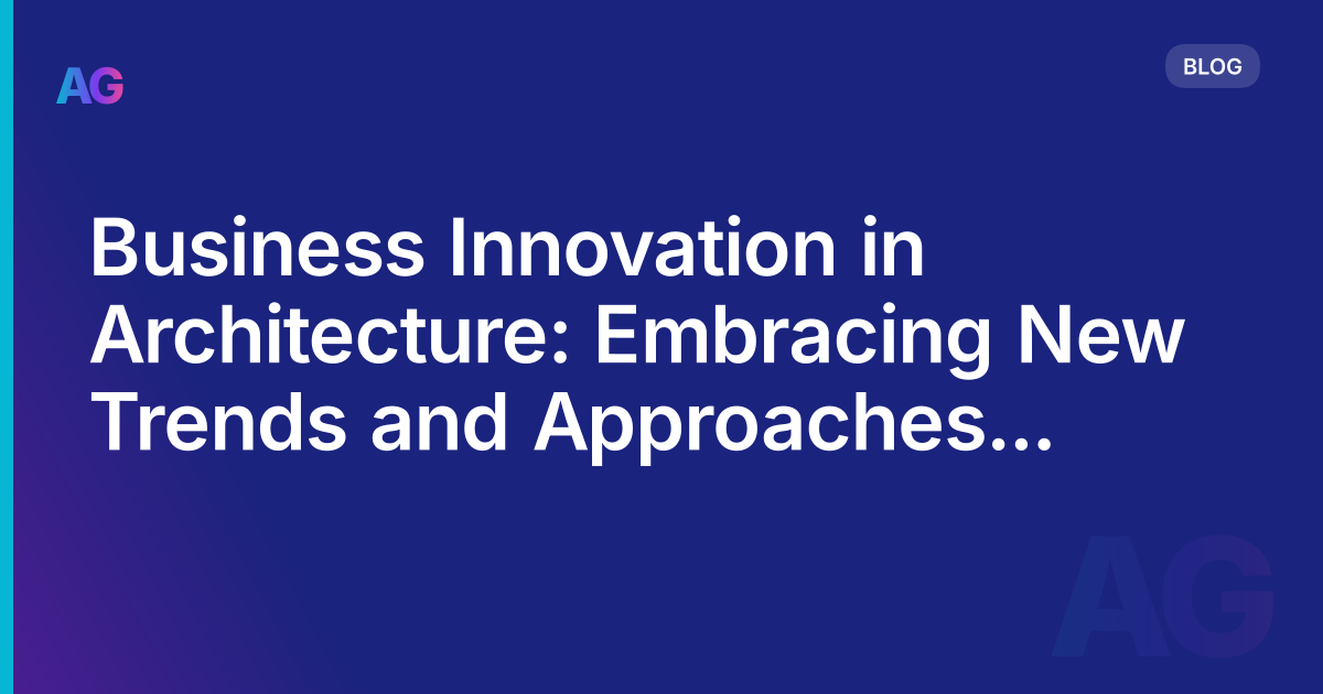 Business Innovation in Architecture: Embracing New Trends and Approaches for Success