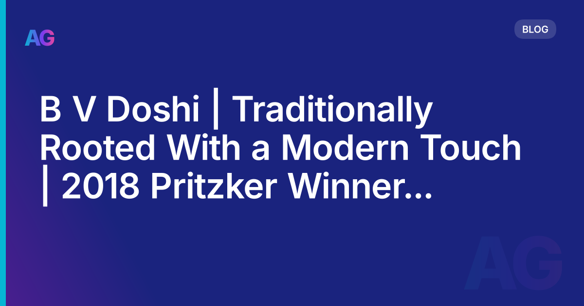 B V Doshi | Traditionally Rooted With a Modern Touch | 2018 Pritzker Winner | Archgyan