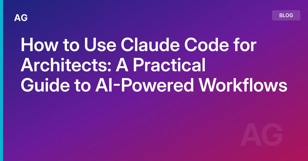 How to Use Claude Code for Architects: A Practical Guide to AI-Powered Workflows
