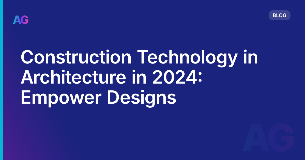 Construction Technology in Architecture in 2024: Empower Designs