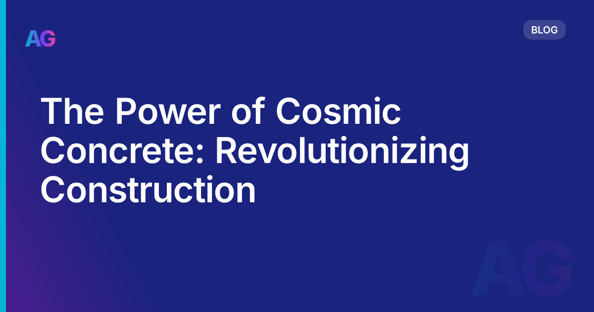 The Power of Cosmic Concrete: Revolutionizing Construction