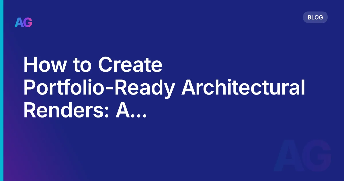 How to Create Portfolio-Ready Architectural Renders: A Step-by-Step Workflow