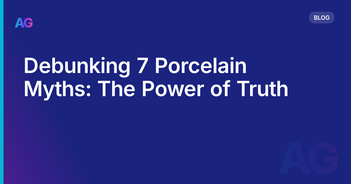 Debunking 7 Porcelain Myths: The Power of Truth