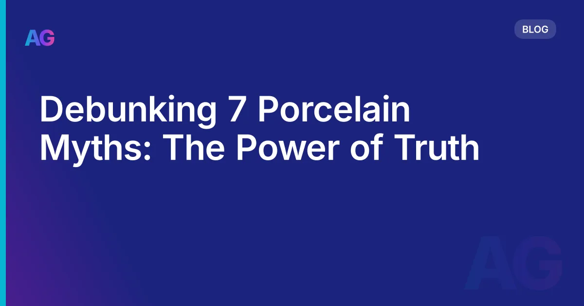Debunking 7 Porcelain Myths: The Power of Truth