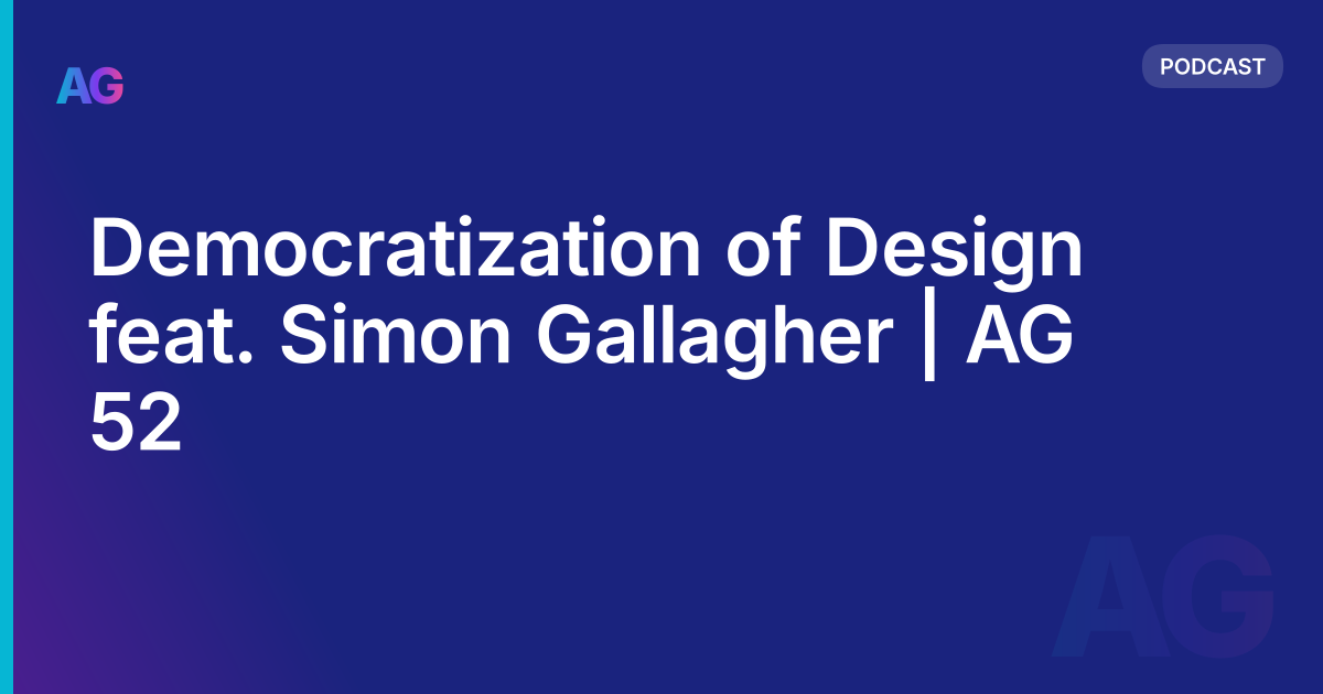 Democratization of Design feat. Simon Gallagher | AG 52