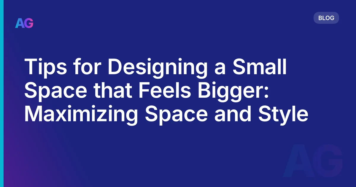 Tips for Designing a Small Space that Feels Bigger: Maximizing Space and Style