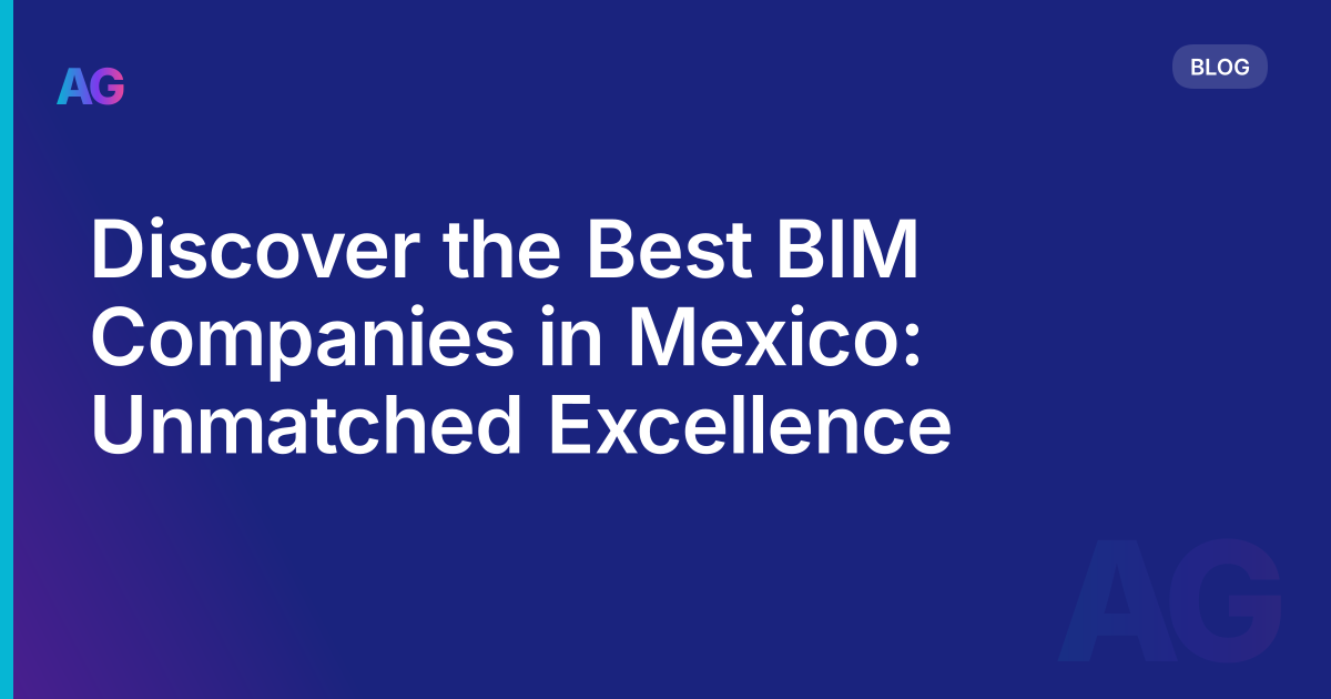 Discover the Best BIM Companies in Mexico: Unmatched Excellence