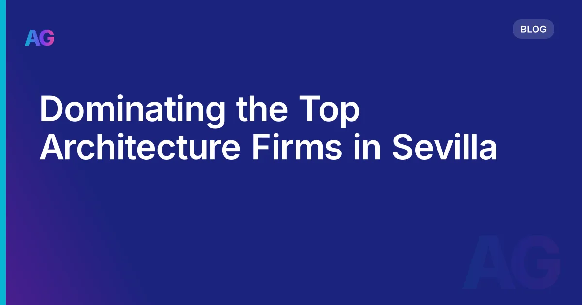 Dominating the Top Architecture Firms in Sevilla