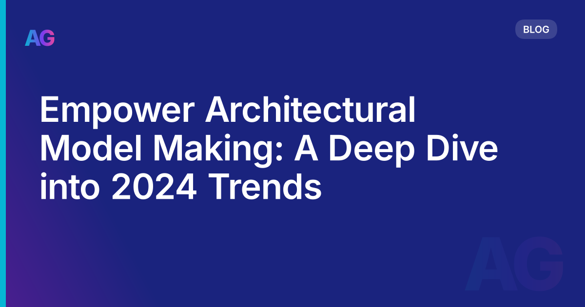 Empower Architectural Model Making: A Deep Dive into 2024 Trends