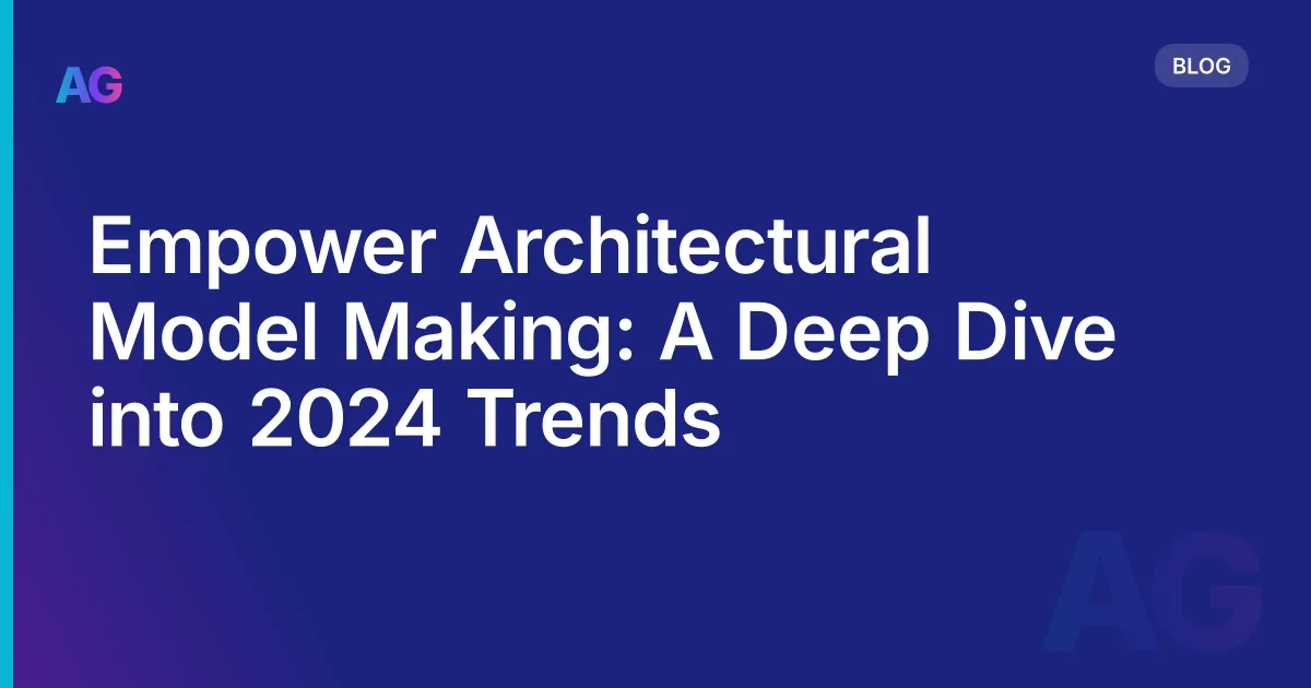 Empower Architectural Model Making: A Deep Dive into 2026 Trends