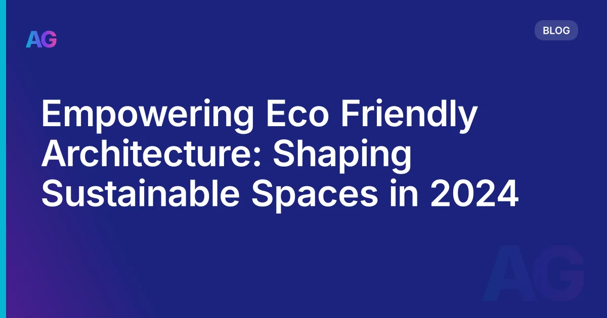 Empowering Eco Friendly Architecture: Shaping Sustainable Spaces in 2026