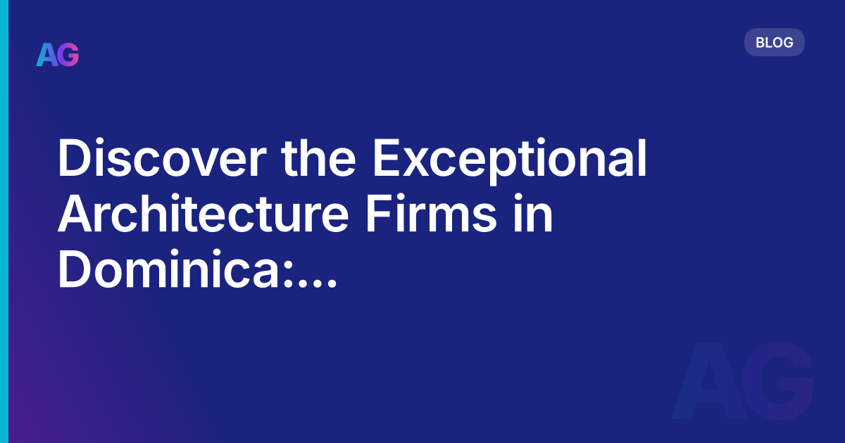 Discover the Exceptional Architecture Firms in Dominica: Elevating Landscape
