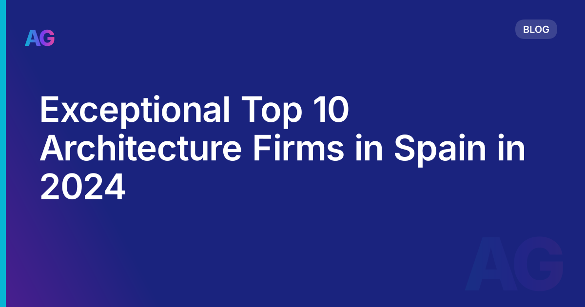 Exceptional Top 10 Architecture Firms in Spain in 2024