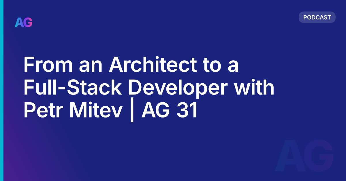 From an Architect to a Full-Stack Developer with Petr Mitev | AG 31