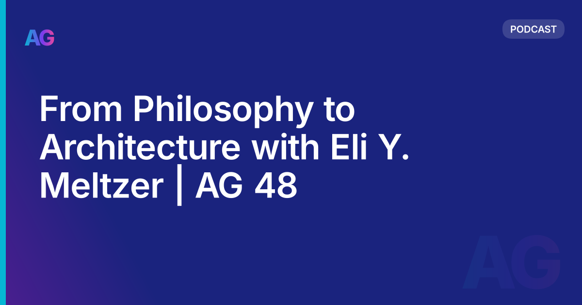 From Philosophy to Architecture with Eli Y. Meltzer | AG 48