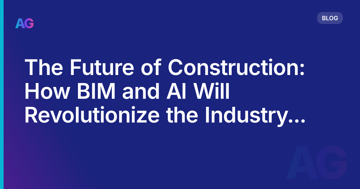The Future of Construction: How BIM and AI Will Revolutionize the Industry in 2023