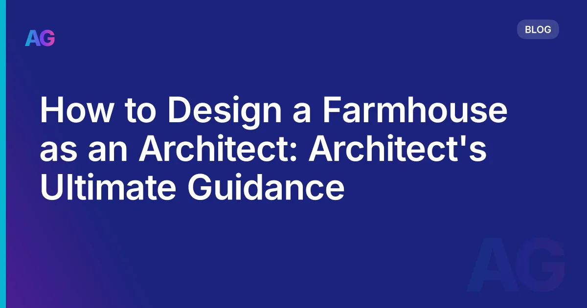 How to Design a Farmhouse as an Architect: Architect's Ultimate Guidance