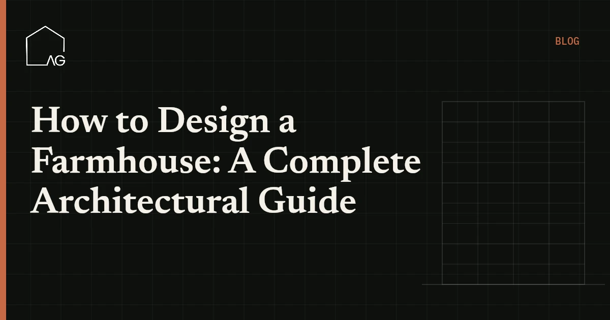 How to Design a Farmhouse: A Complete Architectural Guide