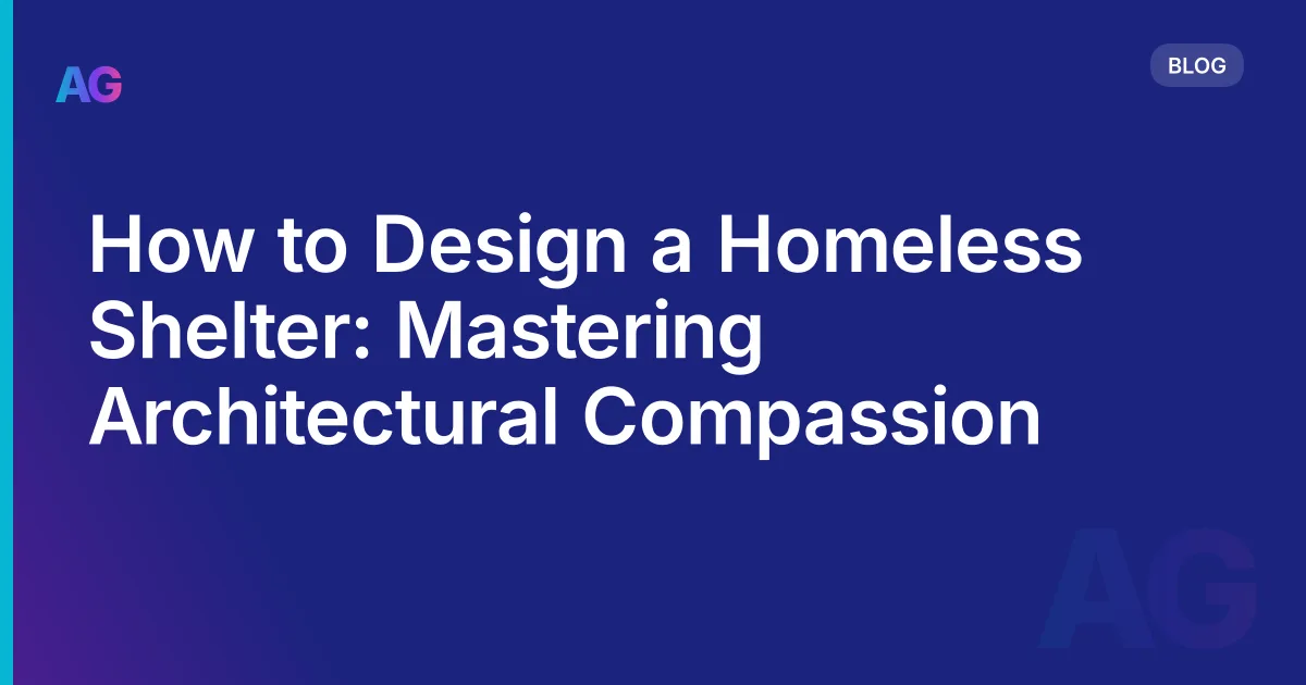 How to Design a Homeless Shelter: Mastering Architectural Compassion
