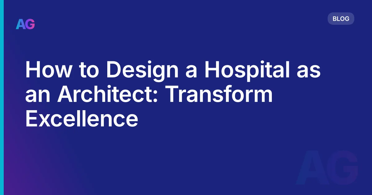 How to Design a Hospital as an Architect: Transform Excellence