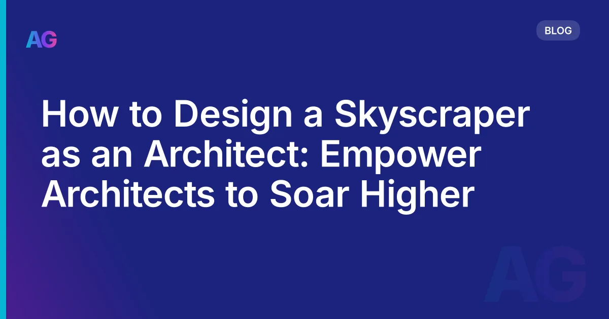 How to Design a Skyscraper as an Architect: Empower Architects to Soar Higher