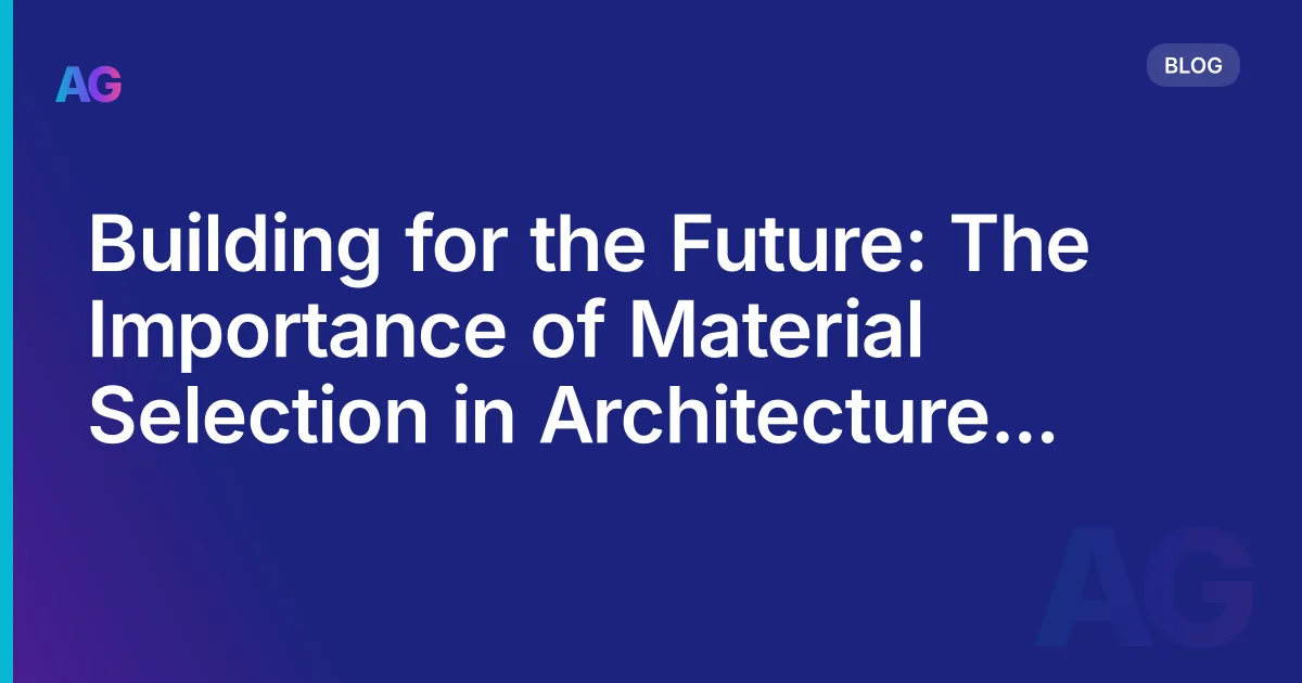 Building for the Future: The Importance of Material Selection in Architecture in 2026
