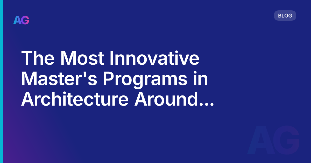 The Most Innovative Master's Programs in Architecture Around the World: A Comprehensive Guide in 2023