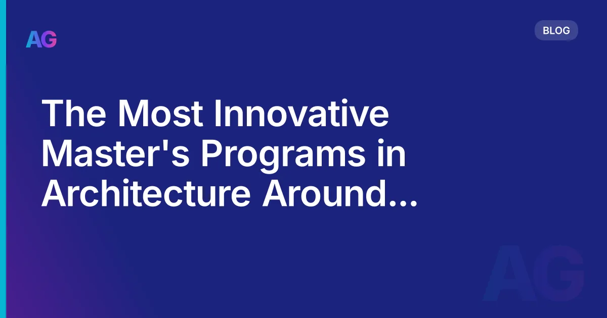 The Most Innovative Master's Programs in Architecture Around the World: A Comprehensive Guide in 2026