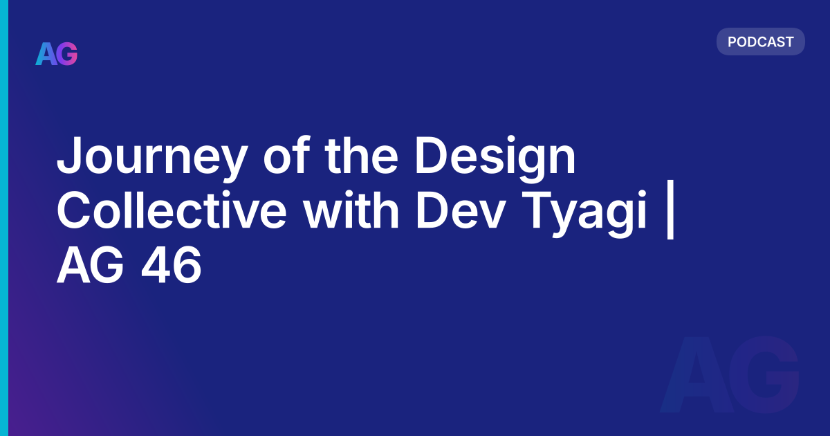 Journey of the Design Collective with Dev Tyagi | AG 46
