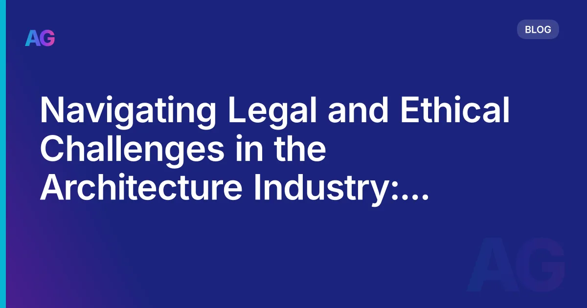 Navigating Legal and Ethical Challenges in the Architecture Industry: A Comprehensive Guide