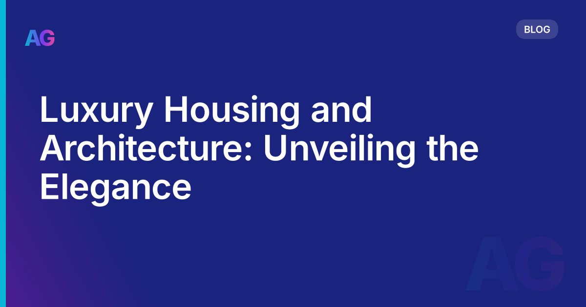 Luxury Housing and Architecture: Unveiling the Elegance