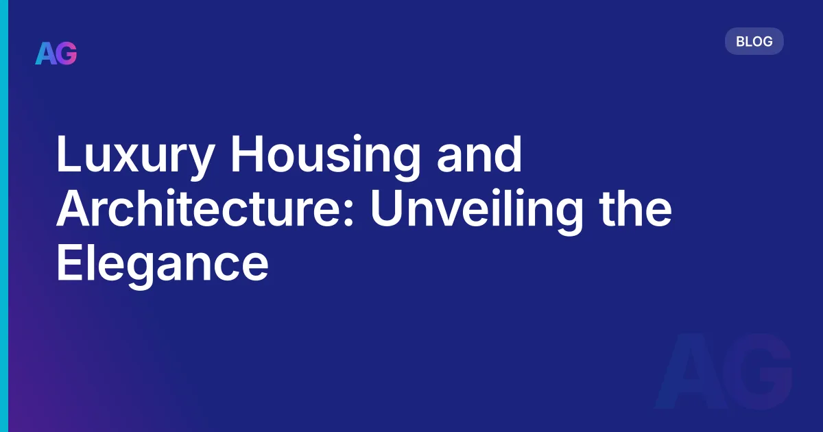 Luxury Housing and Architecture: Unveiling the Elegance