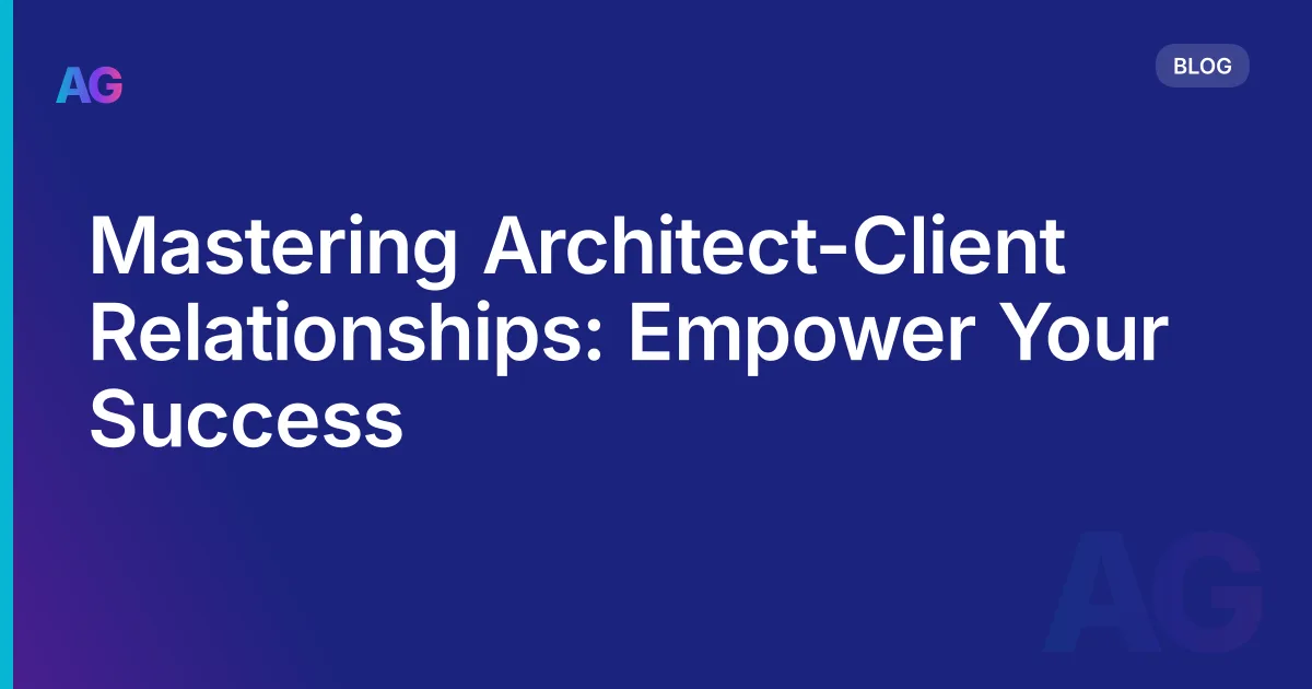 Mastering Architect-Client Relationships: Empower Your Success