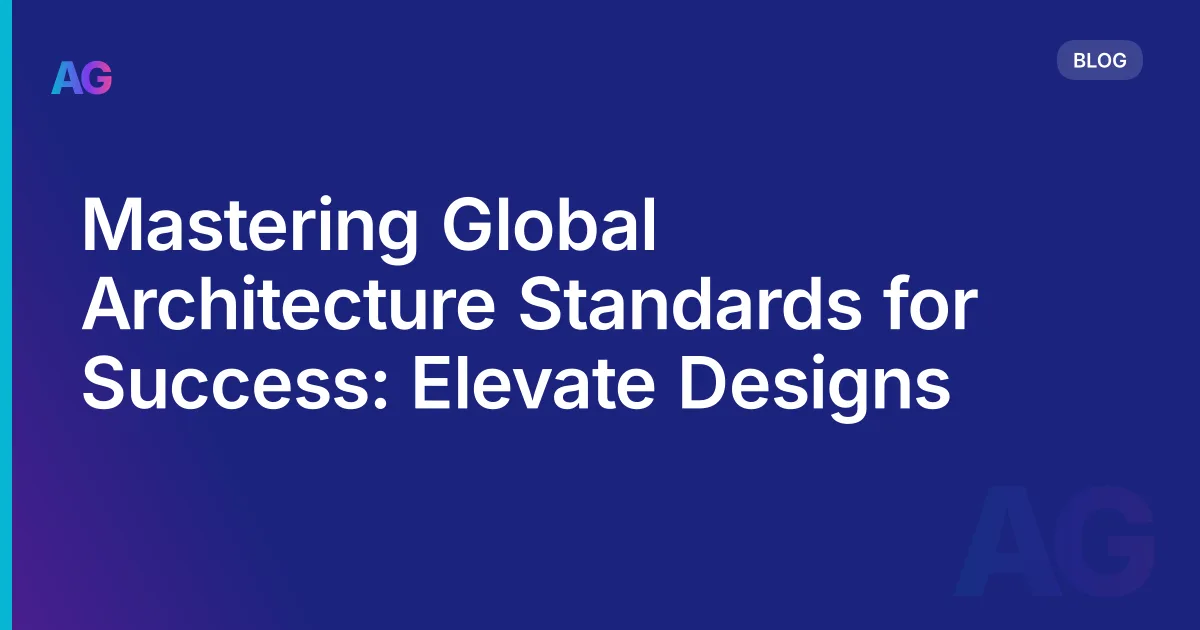Mastering Global Architecture Standards for Success: Elevate Designs