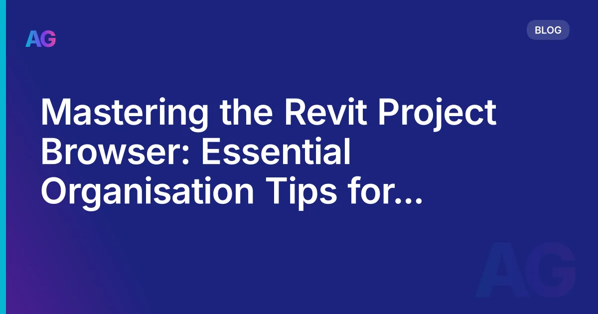 Revit Project Browser: How to Organise It Properly for Large Projects