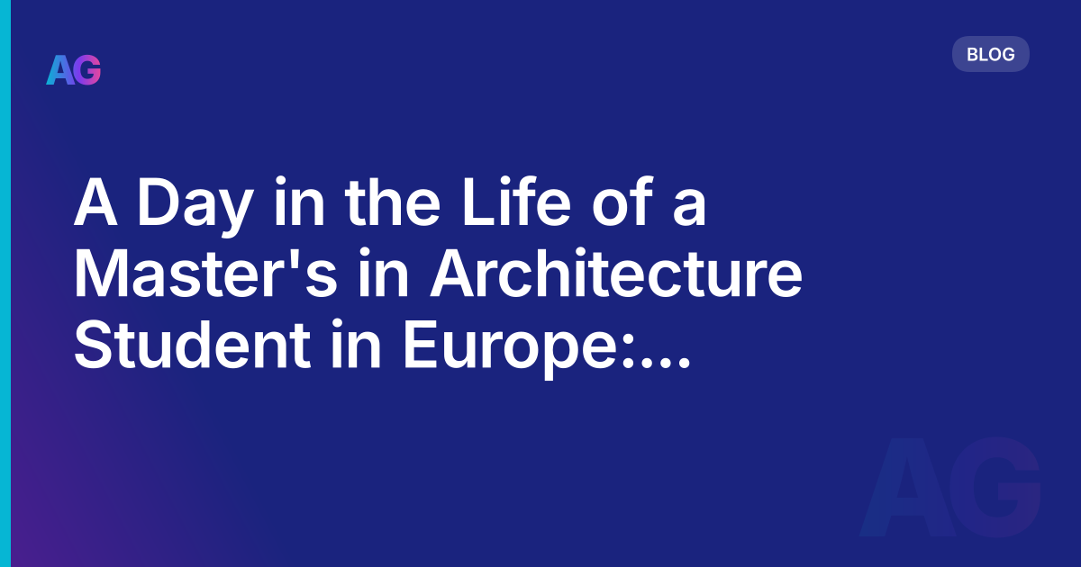 A Day in the Life of a Master's in Architecture Student in Europe: Insights and Challenges in 2023