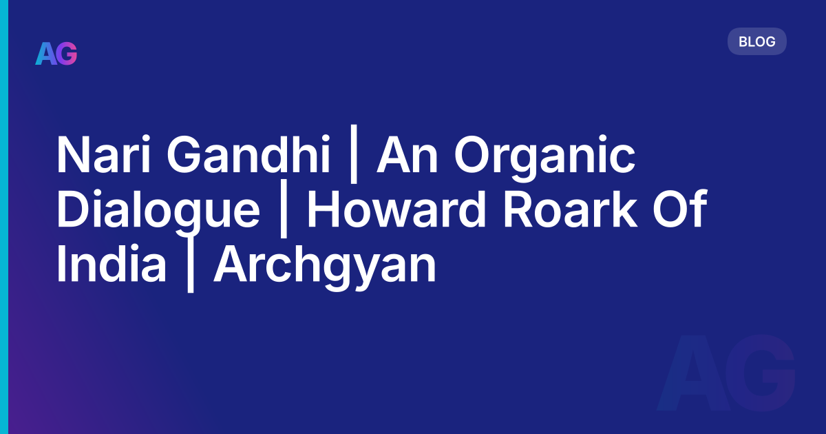 Nari Gandhi | An Organic Dialogue | Howard Roark Of India | Archgyan